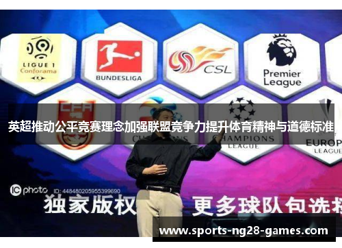 英超推动公平竞赛理念加强联盟竞争力提升体育精神与道德标准 英超推动公平竞赛理念加强联盟竞争力提升体育精神与道德标准
