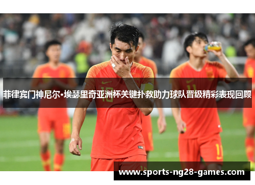菲律宾门神尼尔·埃瑟里奇亚洲杯关键扑救助力球队晋级精彩表现回顾 菲律宾门神尼尔·埃瑟里奇亚洲杯关键扑救助力球队晋级精彩表现回顾