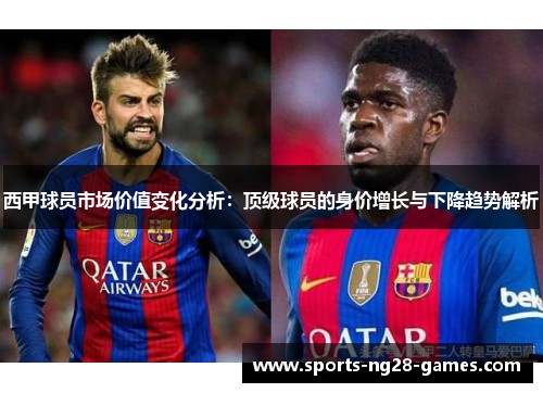 西甲球员市场价值变化分析:顶级球员的身价增长与下降趋势解析 西甲球员市场价值变化分析:顶级球员的身价增长与下降趋势解析