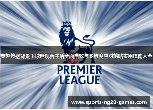 英超停摆背景下球迷观赛生活全面自救与多维度应对策略实用指南大全