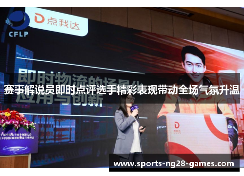 赛事解说员即时点评选手精彩表现带动全场气氛升温