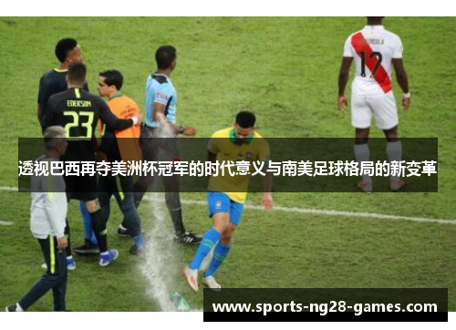 透视巴西再夺美洲杯冠军的时代意义与南美足球格局的新变革 透视巴西再夺美洲杯冠军的时代意义与南美足球格局的新变革